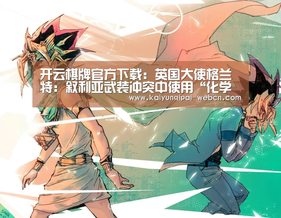 开云棋牌官方下载:英国大使格兰特:叙利亚武装冲突中使用“化学武器”指称证据确凿(图1) 开云棋牌官方下载