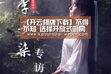 【开云棋牌下载】不得不知 选择开放式厨房四个理由(图3) 开云棋牌下载