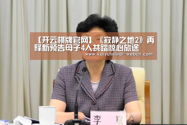 【开云棋牌官网】《寂静之地2》再释新预告母子4人共踏惊心旅途